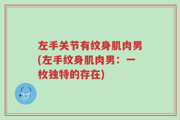 左手关节有纹身肌肉男(左手纹身肌肉男:一枚独特的存在)-第1张图片-超越 左手关节有纹身肌肉男(左手纹身肌肉男:一枚独特的存在)-第1张图片-超越