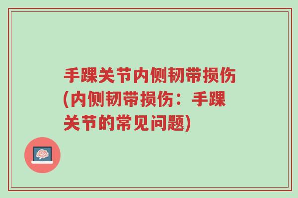 手踝关节内侧韧带损伤(内侧韧带损伤:手踝关节的常见问题)-第1张图片-超越 手踝关节内侧韧带损伤(内侧韧带损伤:手踝关节的常见问题)-第1张图片-超越