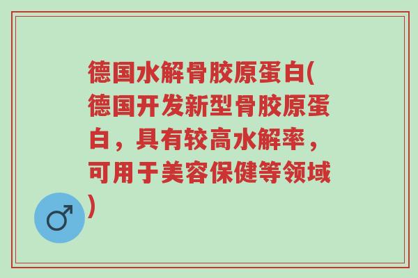 德国水解骨胶原蛋白(德国开发新型骨胶原蛋白,具有较高水解率,可用于美容保健等领域)-第1张图片-超越 德国水解骨胶原蛋白(德国开发新型骨胶原蛋白,具有较高水解率,可用于美容保健等领域)-第1张图片-超越