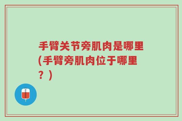 手臂关节旁肌肉是哪里(手臂旁肌肉位于哪里?)-第1张图片-超越 手臂关节旁肌肉是哪里(手臂旁肌肉位于哪里?)-第1张图片-超越