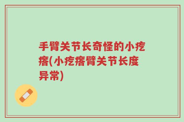 手臂关节长奇怪的小疙瘩(小疙瘩臂关节长度异常)-第1张图片-超越 手臂关节长奇怪的小疙瘩(小疙瘩臂关节长度异常)-第1张图片-超越