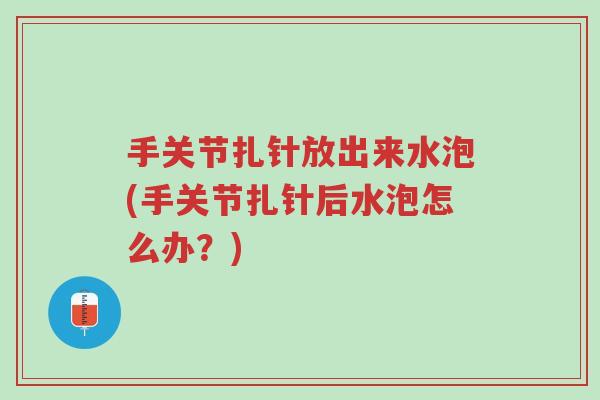 手关节扎针放出来水泡(手关节扎针后水泡怎么办?)-第1张图片-超越 手关节扎针放出来水泡(手关节扎针后水泡怎么办?)-第1张图片-超越