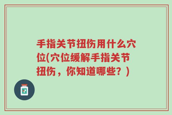 手指关节扭伤用什么穴位(穴位缓解手指关节扭伤,你知道哪些?)-第1张图片-超越 手指关节扭伤用什么穴位(穴位缓解手指关节扭伤,你知道哪些?)-第1张图片-超越