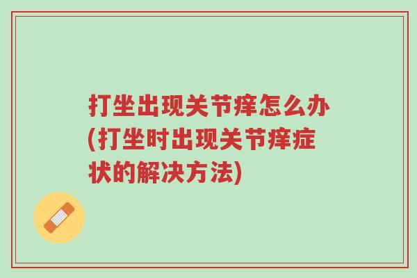 打坐出现关节痒怎么办(打坐时出现关节痒症状的解决方法)-第1张图片-超越 打坐出现关节痒怎么办(打坐时出现关节痒症状的解决方法)-第1张图片-超越