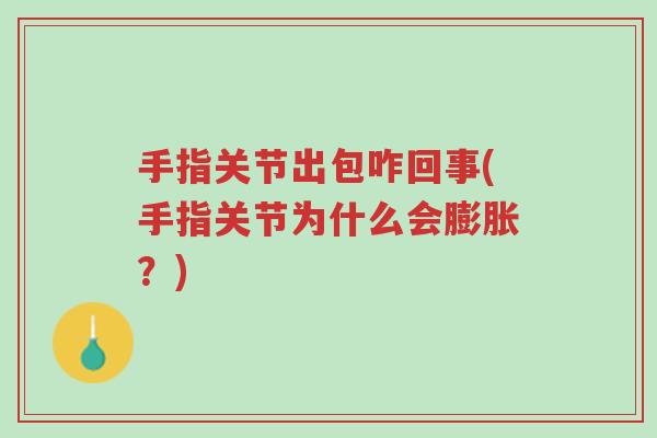 手指关节出包咋回事(手指关节为什么会膨胀?)-第1张图片-超越 手指关节出包咋回事(手指关节为什么会膨胀?)-第1张图片-超越