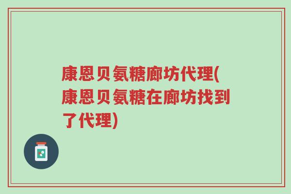 康恩贝氨糖廊坊代理(康恩贝氨糖在廊坊找到了代理)-第1张图片-超越 康恩贝氨糖廊坊代理(康恩贝氨糖在廊坊找到了代理)-第1张图片-超越