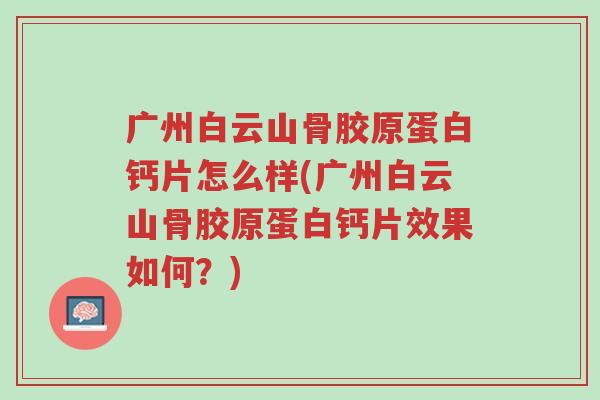 广州白云山骨胶原蛋白钙片怎么样(广州白云山骨胶原蛋白钙片效果如何?)-第1张图片-超越 广州白云山骨胶原蛋白钙片怎么样(广州白云山骨胶原蛋白钙片效果如何?)-第1张图片-超越