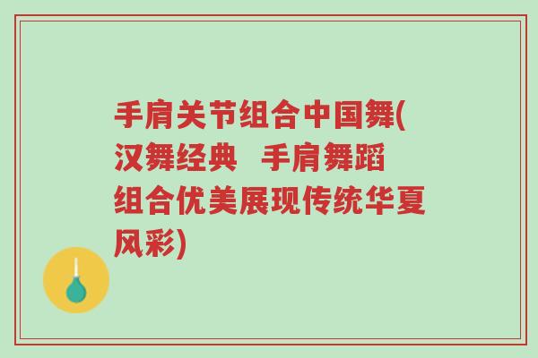 手肩关节组合中国舞(汉舞经典 手肩舞蹈组合优美展现传统华夏风彩)-第1张图片-超越 手肩关节组合中国舞(汉舞经典 手肩舞蹈组合优美展现传统华夏风彩)-第1张图片-超越