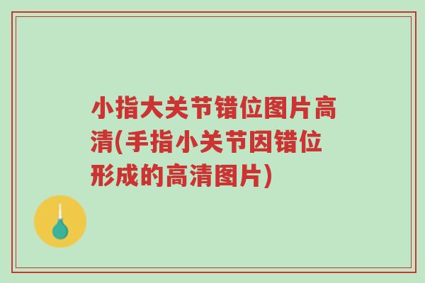 小指大关节错位图片高清(手指小关节因错位形成的高清图片)-第1张图片-超越 小指大关节错位图片高清(手指小关节因错位形成的高清图片)-第1张图片-超越