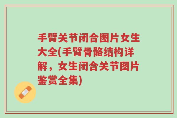 手臂关节闭合图片女生大全(手臂骨骼结构详解,女生闭合关节图片鉴赏全集)-第1张图片-超越 手臂关节闭合图片女生大全(手臂骨骼结构详解,女生闭合关节图片鉴赏全集)-第1张图片-超越