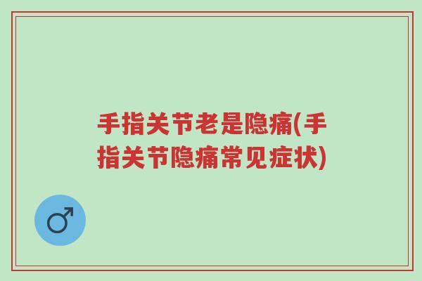 手指关节老是隐痛(手指关节隐痛常见症状)-第1张图片-超越 手指关节老是隐痛(手指关节隐痛常见症状)-第1张图片-超越