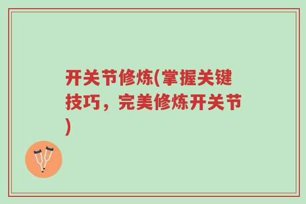 开关节修炼(掌握关键技巧,完美修炼开关节)-第1张图片-超越 开关节修炼(掌握关键技巧,完美修炼开关节)-第1张图片-超越
