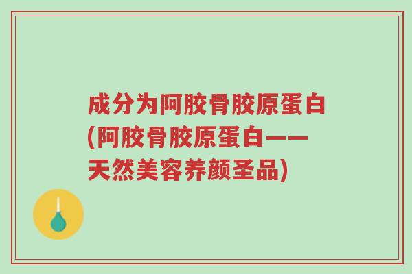 成分为阿胶骨胶原蛋白(阿胶骨胶原蛋白——天然美容养颜圣品)-第1张图片-超越 成分为阿胶骨胶原蛋白(阿胶骨胶原蛋白——天然美容养颜圣品)-第1张图片-超越