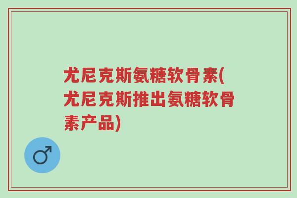 尤尼克斯氨糖软骨素(尤尼克斯推出氨糖软骨素产品)-第1张图片-超越 尤尼克斯氨糖软骨素(尤尼克斯推出氨糖软骨素产品)-第1张图片-超越
