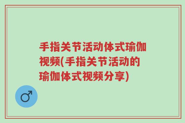 手指关节活动体式瑜伽视频(手指关节活动的瑜伽体式视频分享)-第1张图片-超越 手指关节活动体式瑜伽视频(手指关节活动的瑜伽体式视频分享)-第1张图片-超越