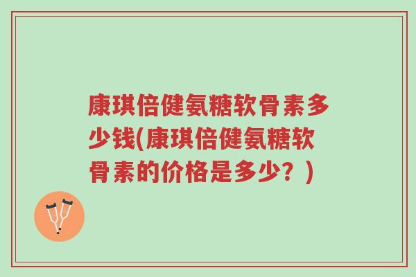 康琪倍健氨糖软骨素多少钱(康琪倍健氨糖软骨素的价格是多少?)-第1张图片-超越 康琪倍健氨糖软骨素多少钱(康琪倍健氨糖软骨素的价格是多少?)-第1张图片-超越