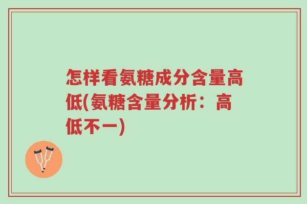 怎样看氨糖成分含量高低(氨糖含量分析：高低不一)-第1张图片-超越