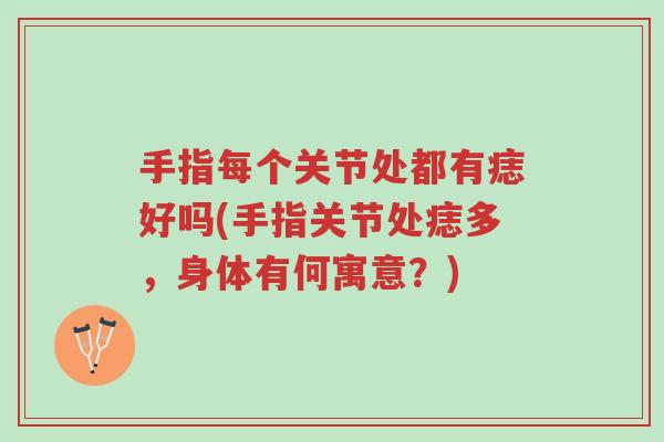 手指每个关节处都有痣好吗(手指关节处痣多，身体有何寓意？)-第1张图片-超越