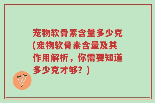 宠物软骨素含量多少克(宠物软骨素含量及其作用解析，你需要知道多少克才够？)-第1张图片-超越