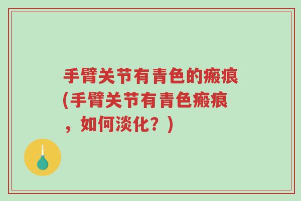 手臂关节有青色的瘢痕(手臂关节有青色瘢痕,如何淡化?)-第1张图片-超越 手臂关节有青色的瘢痕(手臂关节有青色瘢痕,如何淡化?)-第1张图片-超越