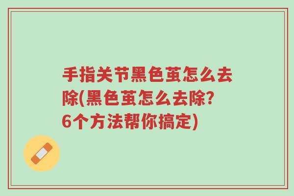 手指关节黑色茧怎么去除(黑色茧怎么去除?6个方法帮你搞定)-第1张图片-超越 手指关节黑色茧怎么去除(黑色茧怎么去除?6个方法帮你搞定)-第1张图片-超越