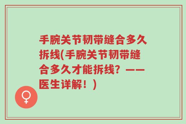 手腕关节韧带缝合多久拆线(手腕关节韧带缝合多久才能拆线?——医生详解!)-第1张图片-超越 手腕关节韧带缝合多久拆线(手腕关节韧带缝合多久才能拆线?——医生详解!)-第1张图片-超越