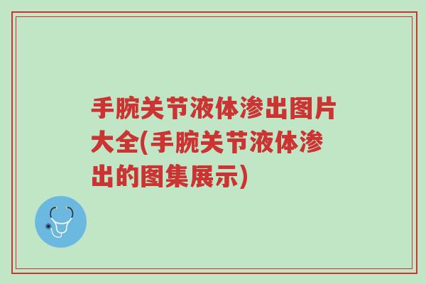 手腕关节液体渗出图片大全(手腕关节液体渗出的图集展示)-第1张图片-超越 手腕关节液体渗出图片大全(手腕关节液体渗出的图集展示)-第1张图片-超越