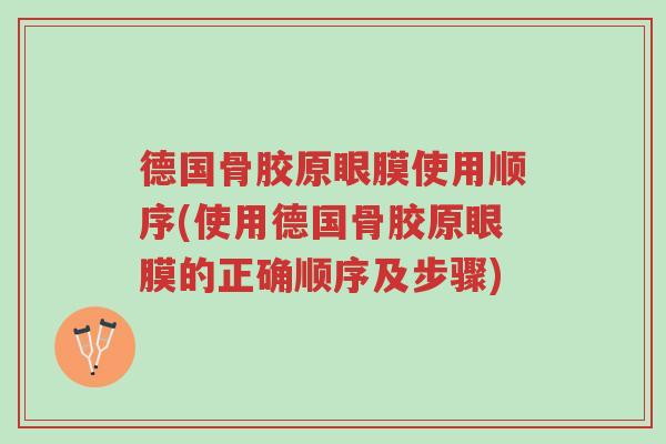 德国骨胶原眼膜使用顺序(使用德国骨胶原眼膜的正确顺序及步骤)-第1张图片-超越 德国骨胶原眼膜使用顺序(使用德国骨胶原眼膜的正确顺序及步骤)-第1张图片-超越