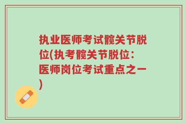 执业医师考试髋关节脱位(执考髋关节脱位:医师岗位考试重点之一)-第1张图片-超越 执业医师考试髋关节脱位(执考髋关节脱位:医师岗位考试重点之一)-第1张图片-超越