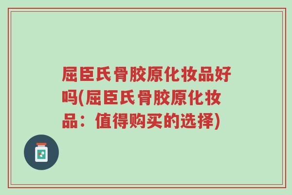 屈臣氏骨胶原化妆品好吗(屈臣氏骨胶原化妆品:值得购买的选择)-第1张图片-超越 屈臣氏骨胶原化妆品好吗(屈臣氏骨胶原化妆品:值得购买的选择)-第1张图片-超越