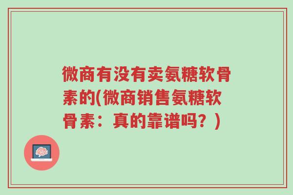 微商有没有卖氨糖软骨素的(微商销售氨糖软骨素:真的靠谱吗?)-第1张图片-超越 微商有没有卖氨糖软骨素的(微商销售氨糖软骨素:真的靠谱吗?)-第1张图片-超越