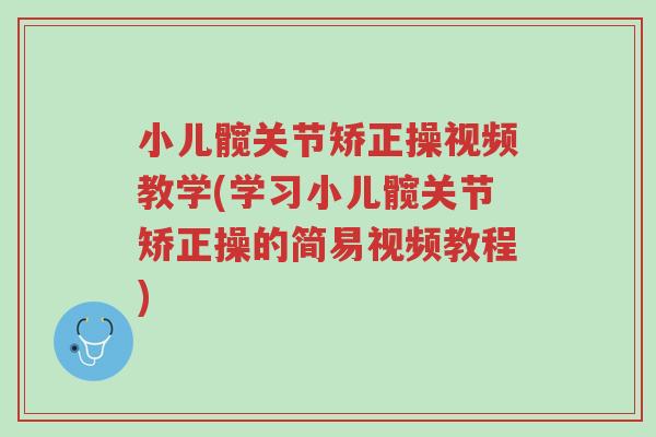小儿髋关节矫正操视频教学(学习小儿髋关节矫正操的简易视频教程)-第1张图片-超越 小儿髋关节矫正操视频教学(学习小儿髋关节矫正操的简易视频教程)-第1张图片-超越