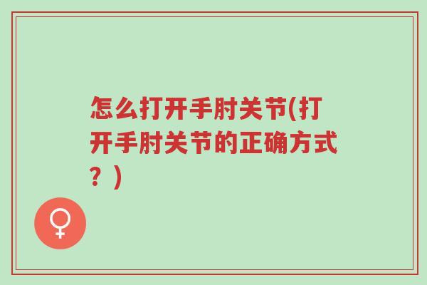怎么打开手肘关节(打开手肘关节的正确方式？)-第1张图片-超越