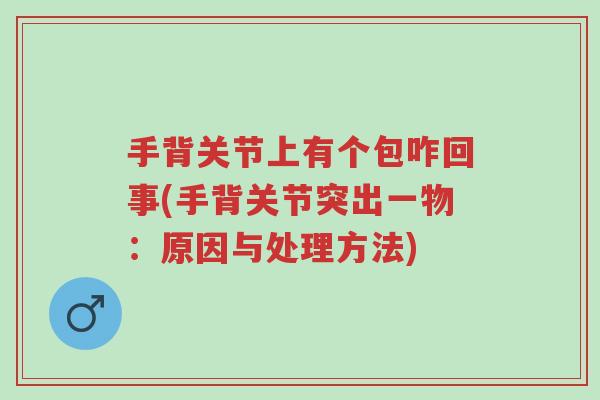 手背关节上有个包咋回事(手背关节突出一物：原因与处理方法)-第1张图片-超越