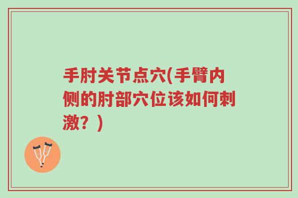 手肘关节点穴(手臂内侧的肘部穴位该如何刺激?)-第1张图片-超越 手肘关节点穴(手臂内侧的肘部穴位该如何刺激?)-第1张图片-超越