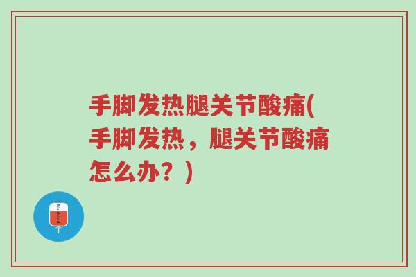 手脚发热腿关节酸痛(手脚发热,腿关节酸痛怎么办?)-第1张图片-超越 手脚发热腿关节酸痛(手脚发热,腿关节酸痛怎么办?)-第1张图片-超越