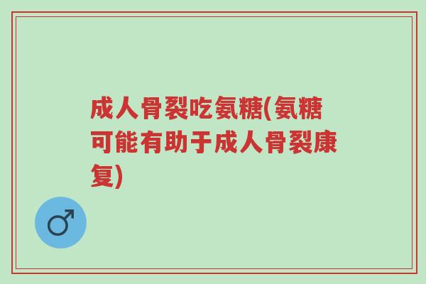成人骨裂吃氨糖(氨糖可能有助于成人骨裂康复)-第1张图片-超越 成人骨裂吃氨糖(氨糖可能有助于成人骨裂康复)-第1张图片-超越