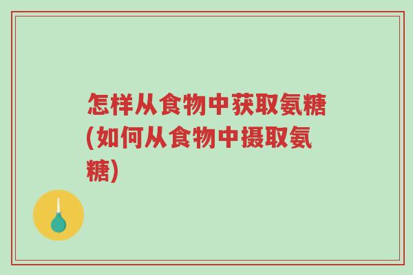 怎样从食物中获取氨糖(如何从食物中摄取氨糖)-第1张图片-超越 怎样从食物中获取氨糖(如何从食物中摄取氨糖)-第1张图片-超越