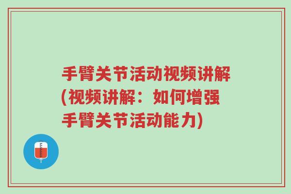 手臂关节活动视频讲解(视频讲解:如何增强手臂关节活动能力)-第1张图片-超越 手臂关节活动视频讲解(视频讲解:如何增强手臂关节活动能力)-第1张图片-超越