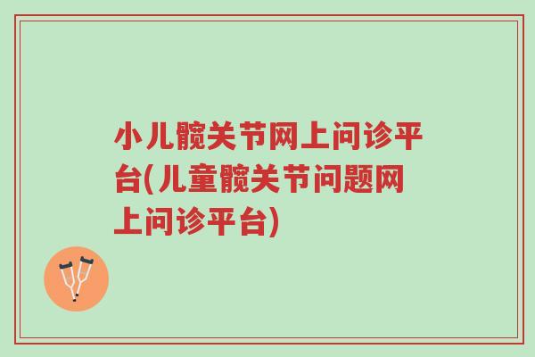 小儿髋关节网上问诊平台(儿童髋关节问题网上问诊平台)-第1张图片-超越