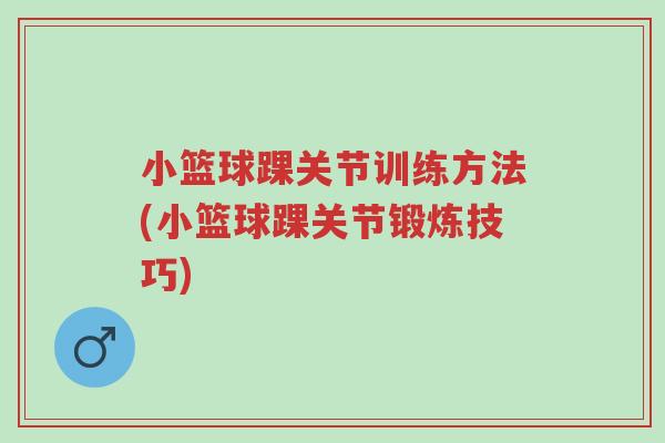 小篮球踝关节训练方法(小篮球踝关节锻炼技巧)-第1张图片-超越 小篮球踝关节训练方法(小篮球踝关节锻炼技巧)-第1张图片-超越
