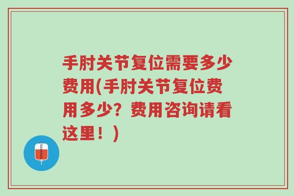 手肘关节复位需要多少费用(手肘关节复位费用多少？费用咨询请看这里！)-第1张图片-超越