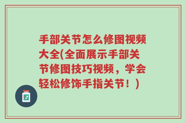 手部关节怎么修图视频大全(全面展示手部关节修图技巧视频,学会轻松修饰手指关节!)-第1张图片-超越 手部关节怎么修图视频大全(全面展示手部关节修图技巧视频,学会轻松修饰手指关节!)-第1张图片-超越