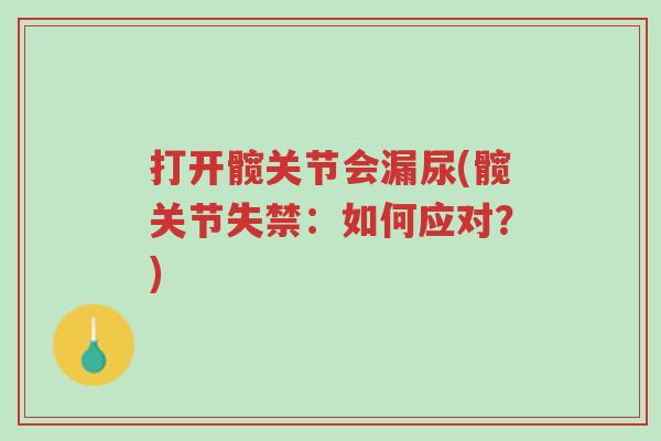 打开髋关节会漏尿(髋关节失禁:如何应对?)-第1张图片-超越 打开髋关节会漏尿(髋关节失禁:如何应对?)-第1张图片-超越