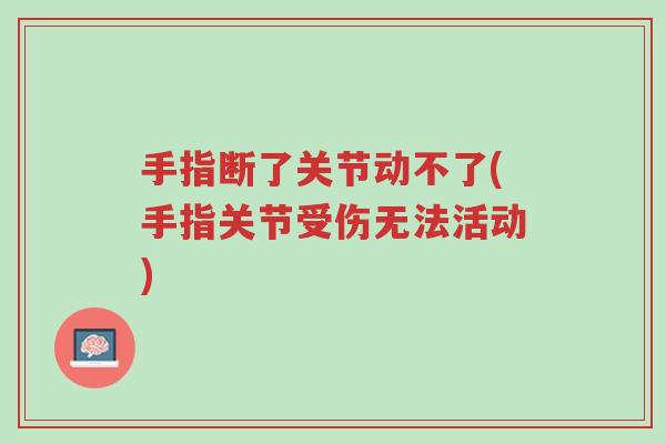 手指断了关节动不了(手指关节受伤无法活动)-第1张图片-超越 手指断了关节动不了(手指关节受伤无法活动)-第1张图片-超越