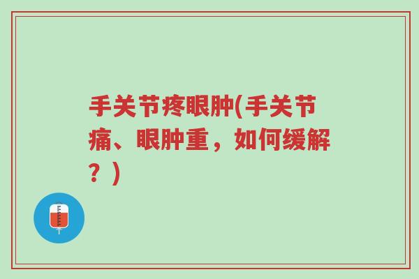 手关节疼眼肿(手关节痛、眼肿重,如何缓解?)-第1张图片-超越 手关节疼眼肿(手关节痛、眼肿重,如何缓解?)-第1张图片-超越