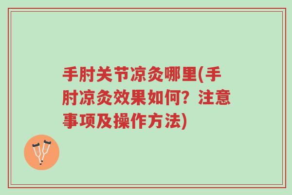 手肘关节凉灸哪里(手肘凉灸效果如何?注意事项及操作方法)-第1张图片-超越 手肘关节凉灸哪里(手肘凉灸效果如何?注意事项及操作方法)-第1张图片-超越