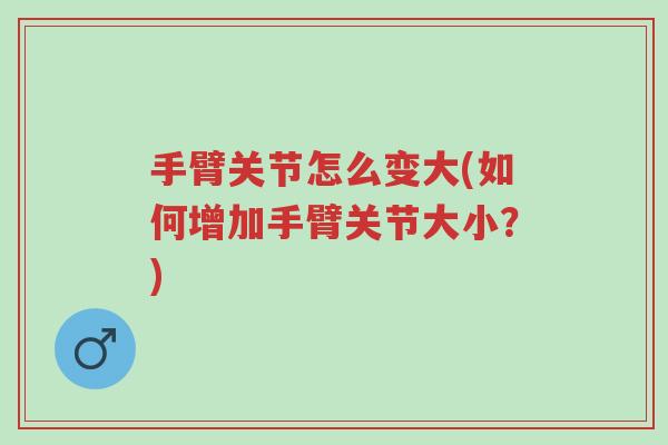 手臂关节怎么变大(如何增加手臂关节大小?)-第1张图片-超越 手臂关节怎么变大(如何增加手臂关节大小?)-第1张图片-超越