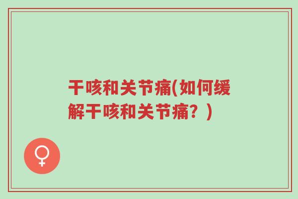 干咳和关节痛(如何缓解干咳和关节痛?)-第1张图片-超越 干咳和关节痛(如何缓解干咳和关节痛?)-第1张图片-超越
