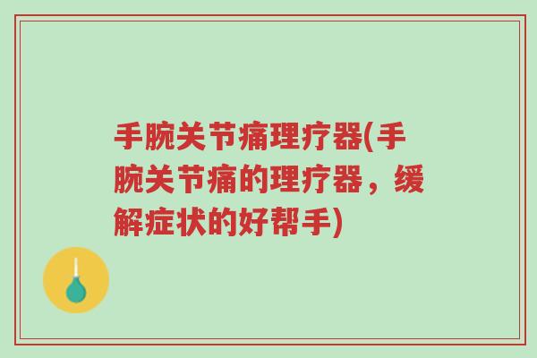 手腕关节痛理疗器(手腕关节痛的理疗器,缓解症状的好帮手)-第1张图片-超越 手腕关节痛理疗器(手腕关节痛的理疗器,缓解症状的好帮手)-第1张图片-超越
